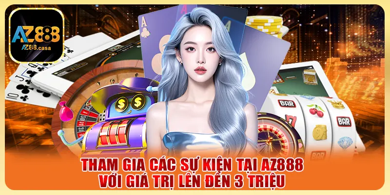 Tham gia các sự kiện tại AZ888 với giá trị lên đến 3 triệu